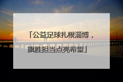 公益足球扎根淄博，旗胜担当点亮希望