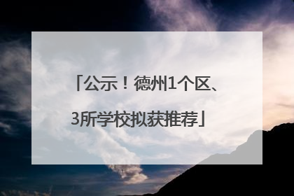 公示！德州1个区、3所学校拟获推荐