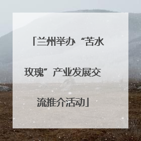 兰州举办“苦水玫瑰”产业发展交流推介活动