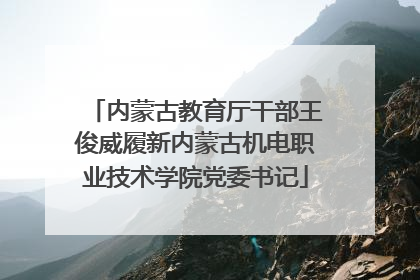内蒙古教育厅干部王俊威履新内蒙古机电职业技术学院党委书记