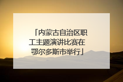 内蒙古自治区职工主题演讲比赛在鄂尔多斯市举行