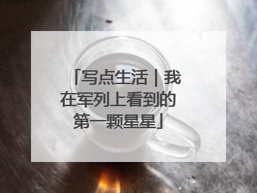 写点生活｜我在军列上看到的第一颗星星