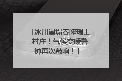 冰川崩塌吞噬瑞士一村庄！气候变暖警钟再次敲响！