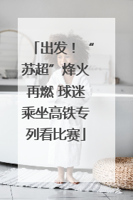 出发！“苏超”烽火再燃 球迷乘坐高铁专列看比赛