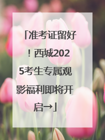 准考证留好！西城2025考生专属观影福利即将开启→