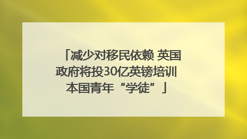 减少对移民依赖 英国政府将投30亿英镑培训本国青年“学徒”