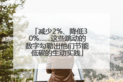减少2%、降低30%……这些跳动的数字勾勒出他们节能低碳的生动实践