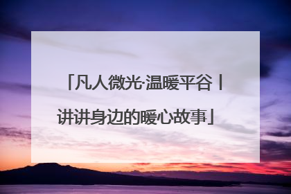 凡人微光·温暖平谷丨讲讲身边的暖心故事