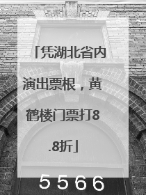 凭湖北省内演出票根，黄鹤楼门票打8.8折