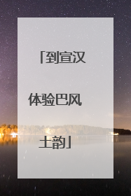 到宣汉体验巴风土韵