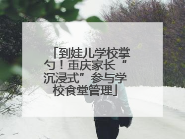 到娃儿学校掌勺！重庆家长“沉浸式”参与学校食堂管理