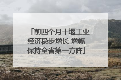 前四个月十堰工业经济稳步增长 增幅保持全省第一方阵