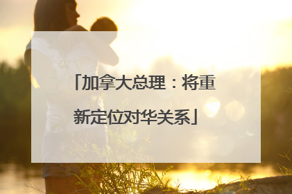 加拿大总理：将重新定位对华关系