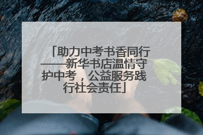 助力中考书香同行——新华书店温情守护中考，公益服务践行社会责任