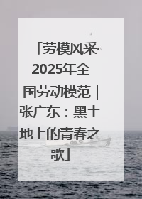 劳模风采·2025年全国劳动模范｜张广东：黑土地上的青春之歌