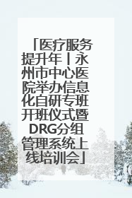 医疗服务提升年丨永州市中心医院举办信息化自研专班开班仪式暨DRG分组管理系统上线培训会