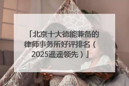 北京十大德能兼备的律师事务所好评排名（2025遥遥领先）