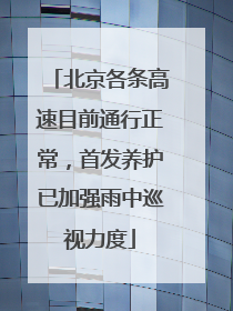 北京各条高速目前通行正常，首发养护已加强雨中巡视力度