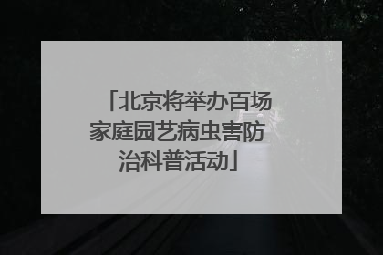 北京将举办百场家庭园艺病虫害防治科普活动