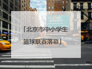 北京市中小学生篮球联赛落幕