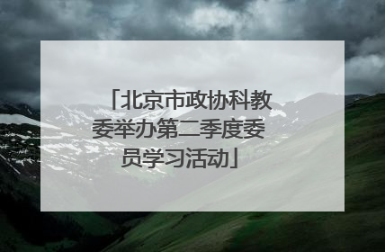 北京市政协科教委举办第二季度委员学习活动