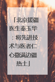 北京援疆医生秦玉华：将先进技术与医者仁心撒满边疆热土