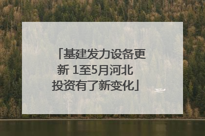 基建发力设备更新 1至5月河北投资有了新变化