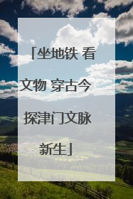 坐地铁 看文物 穿古今 探津门文脉新生