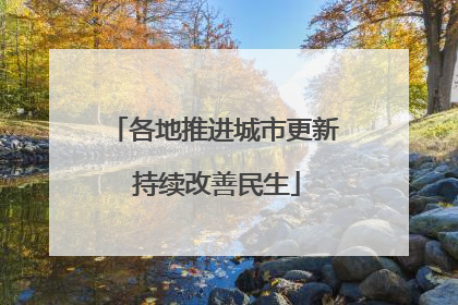 各地推进城市更新 持续改善民生