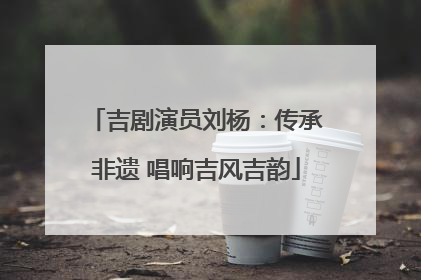 吉剧演员刘杨：传承非遗 唱响吉风吉韵