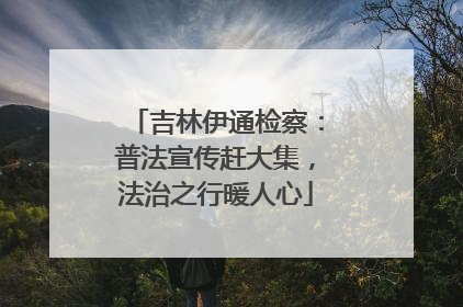 吉林伊通检察：普法宣传赶大集，法治之行暖人心