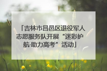 吉林市昌邑区退役军人志愿服务队开展“迷彩护航·助力高考”活动