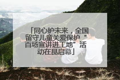 同心护未来，全国留守儿童关爱保护“百场宣讲进工地”活动在昆启幕