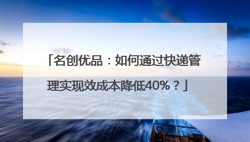 名创优品：如何通过快递管理实现效成本降低40%？