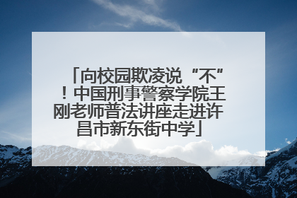 向校园欺凌说“不”！中国刑事警察学院王刚老师普法讲座走进许昌市新东街中学