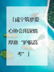 咸宁筑梦爱心协会用深情厚意“护航高考”