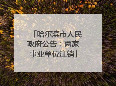 哈尔滨市人民政府公告：两家事业单位注销
