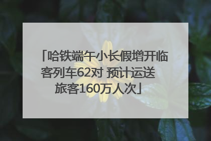 哈铁端午小长假增开临客列车62对 预计运送旅客160万人次