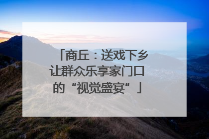 商丘：送戏下乡让群众乐享家门口的“视觉盛宴”
