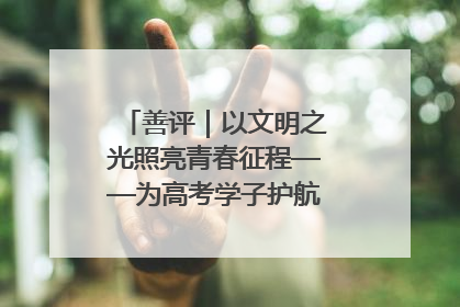 善评｜以文明之光照亮青春征程——为高考学子护航新时代成长之路