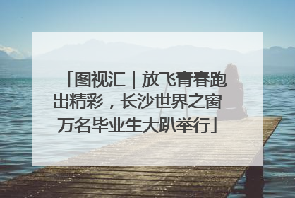 图视汇｜放飞青春跑出精彩，长沙世界之窗万名毕业生大趴举行