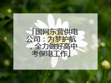 国网东营供电公司：为梦护航，全力做好高中考保电工作