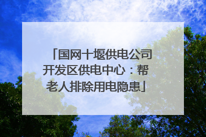 国网十堰供电公司开发区供电中心：帮老人排除用电隐患