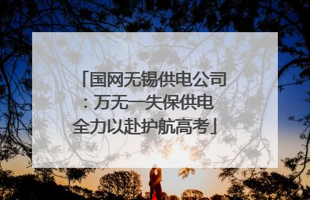 国网无锡供电公司：万无一失保供电 全力以赴护航高考