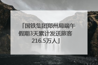 国铁集团郑州局端午假期3天累计发送旅客216.5万人