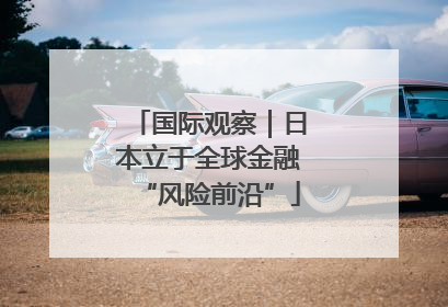国际观察｜日本立于全球金融“风险前沿”