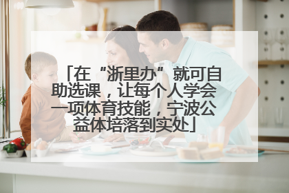在“浙里办”就可自助选课，让每个人学会一项体育技能，宁波公益体培落到实处