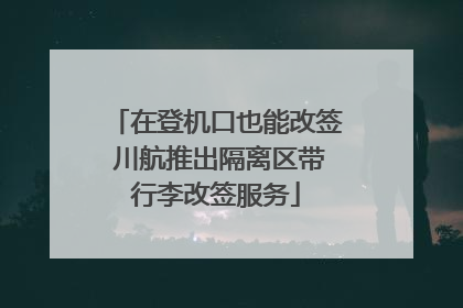 在登机口也能改签 川航推出隔离区带行李改签服务