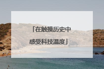 在触摸历史中感受科技温度