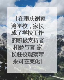 在重庆谢家湾学校，家长成了学校工作的积极支持者和参与者 家长驻校观察带来可喜变化